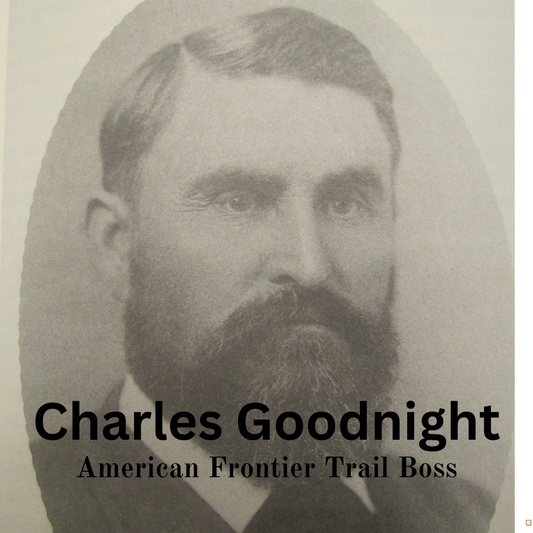 Charles Goodnight: Trail Boss, Innovator, and Cattle King of the American Frontier